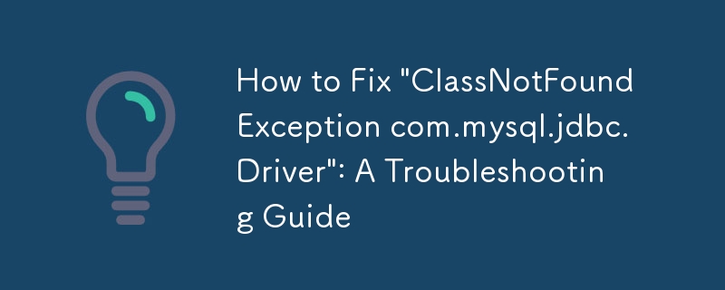 How to Fix \'ClassNotFoundException com.mysql.jdbc.Driver\': A Troubleshooting Guide