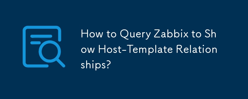 How to Query Zabbix to Show Host-Template Relationships?