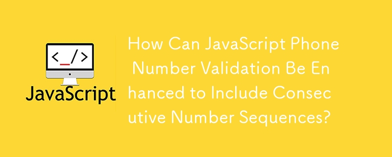 How Can JavaScript Phone Number Validation Be Enhanced to Include Consecutive Number Sequences?