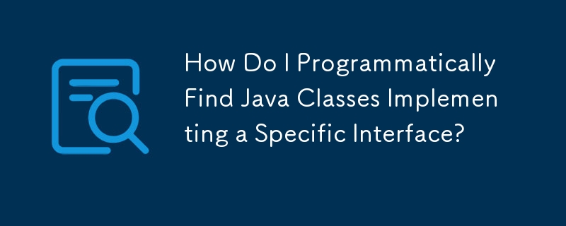 How Do I Programmatically Find Java Classes Implementing a Specific Interface?