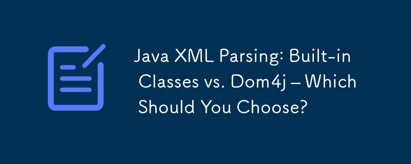 Java XML Parsing: Built-in Classes vs. Dom4j – Which Should You Choose?