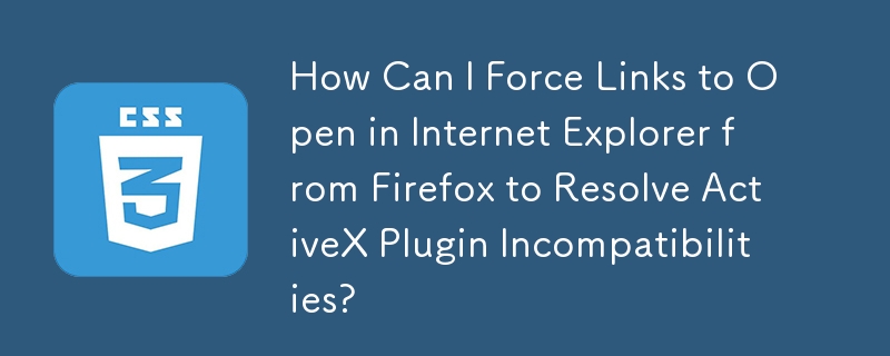 How Can I Force Links to Open in Internet Explorer from Firefox to Resolve ActiveX Plugin Incompatibilities?