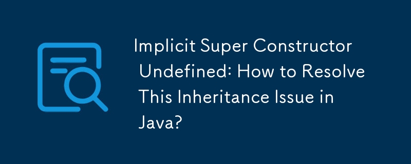 Implicit Super Constructor Undefined: How to Resolve This Inheritance Issue in Java?