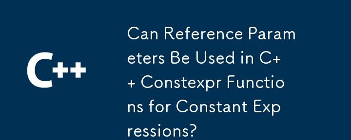 Can Reference Parameters Be Used in C   Constexpr Functions for Constant Expressions?