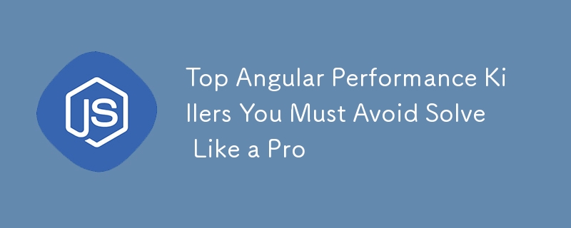 Top Angular Performance Killers You Must Avoid Solve Like a Pro