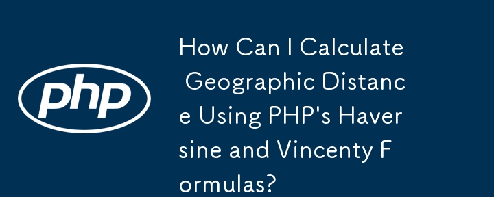 如何使用 PHP 的 Haversine 和 Vincenty 公式計算地理距離？