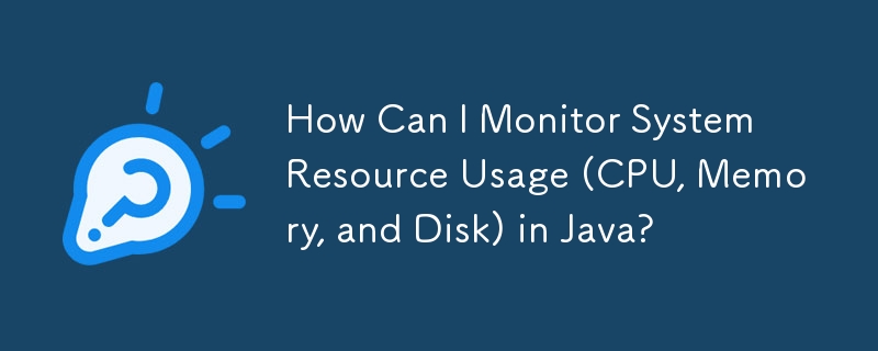 Java でシステム リソースの使用状況 (CPU、メモリ、ディスク) を監視するにはどうすればよいですか?