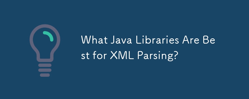 What Java Libraries Are Best for XML Parsing?