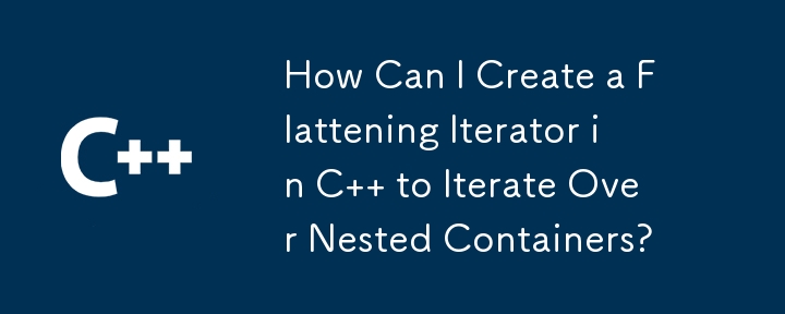 How Can I Create a Flattening Iterator in C   to Iterate Over Nested Containers?