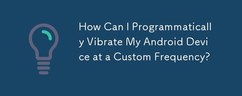 How Can I Programmatically Vibrate My Android Device at a Custom Frequency?