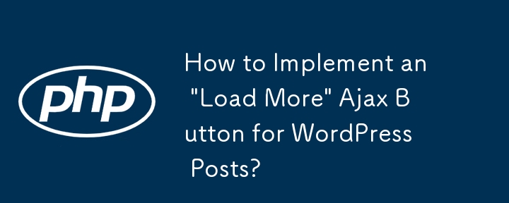 How to Implement an \'Load More\' Ajax Button for WordPress Posts?