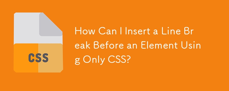 Wie kann ich nur mit CSS einen Zeilenumbruch vor einem Element einfügen?