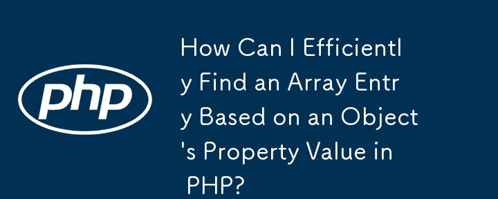 PHP でオブジェクトのプロパティ値に基づいて配列エントリを効率的に検索するにはどうすればよいですか?
