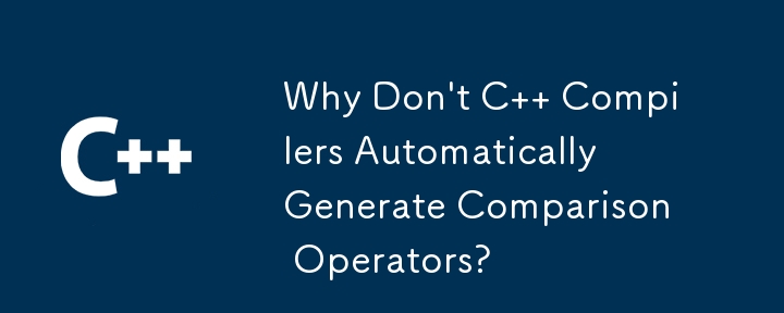 Why Don\'t C   Compilers Automatically Generate Comparison Operators?