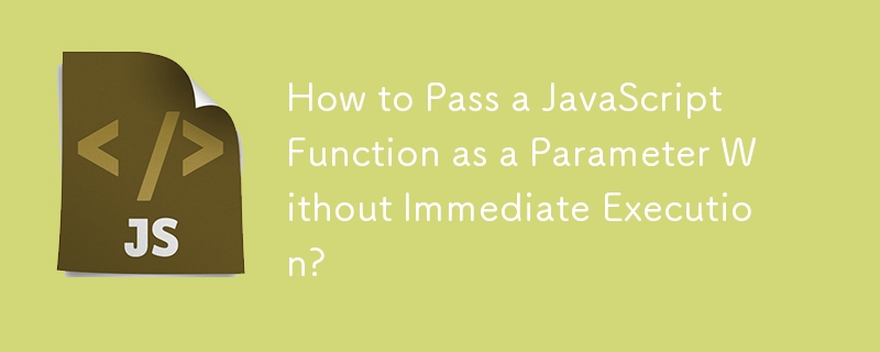 How to Pass a JavaScript Function as a Parameter Without Immediate Execution?