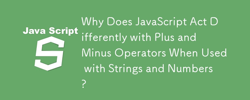 Why Does JavaScript Act Differently with Plus and Minus Operators When Used with Strings and Numbers?