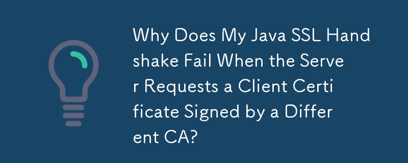 當伺服器請求不同 CA 簽署的客戶端憑證時，為什麼我的 Java SSL 握手會失敗？