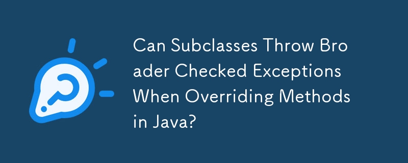 Can Subclasses Throw Broader Checked Exceptions When Overriding Methods in Java?