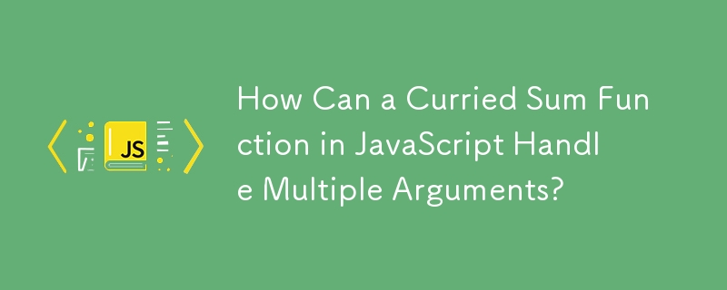 How Can a Curried Sum Function in JavaScript Handle Multiple Arguments?