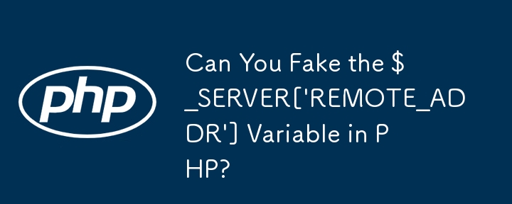 Can You Fake the $_SERVER['REMOTE_ADDR'] Variable in PHP?