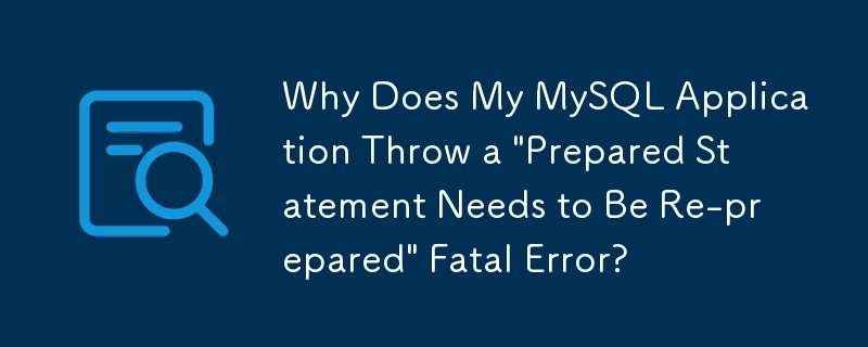 Why Does My MySQL Application Throw a \'Prepared Statement Needs to Be Re-prepared\' Fatal Error?