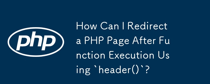 How Can I Redirect a PHP Page After Function Execution Using `header()`?