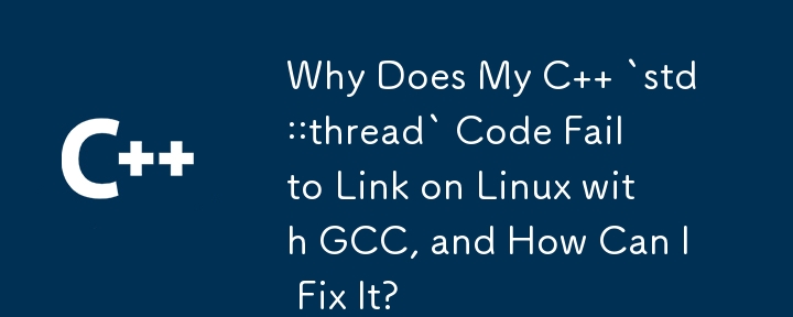 Why Does My C   `std::thread` Code Fail to Link on Linux with GCC, and How Can I Fix It?