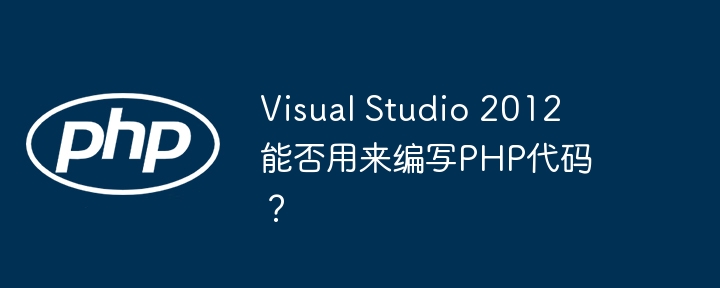 Visual Studio 2012 能否用来编写PHP代码？ - 小浪资源网