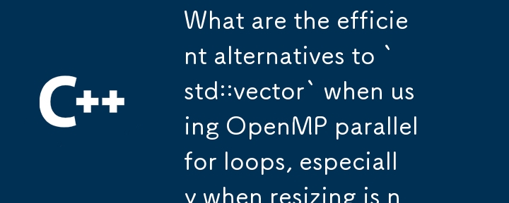 OpenMP 並列 for ループを使用する場合、特にサイズ変更が必要な場合、`std::vector` に代わる効率的な代替手段は何ですか?