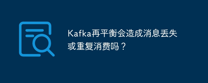 kafka再平衡会造成消息丢失或重复消费吗？