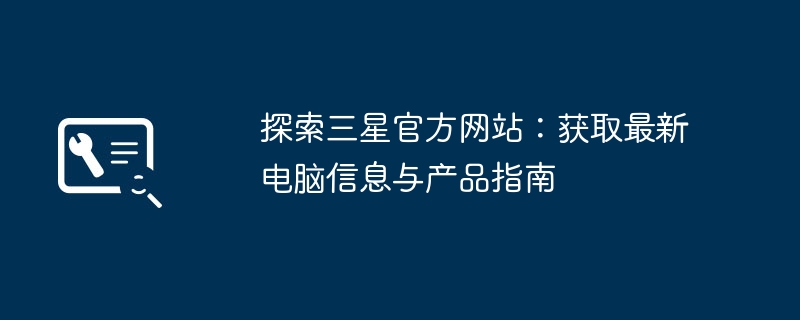 探索三星官方网站：获取最新电脑信息与产品指南