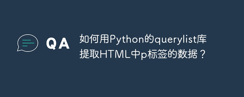 如何用python的querylist库提取html中p标签的数据？