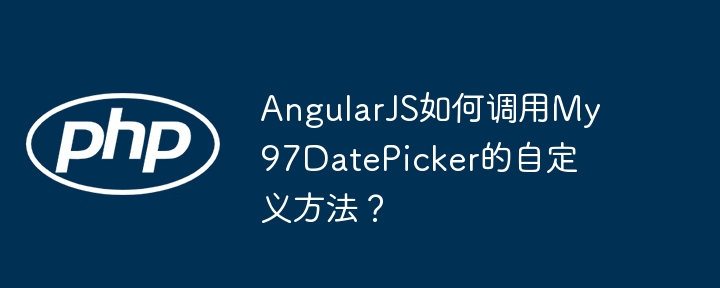 AngularJS如何调用My97DatePicker的自定义方法？ - 小浪资源网