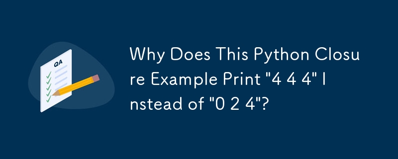 この Python クロージャの例では、「0 2 4」ではなく「4 4 4」が出力されるのはなぜですか?