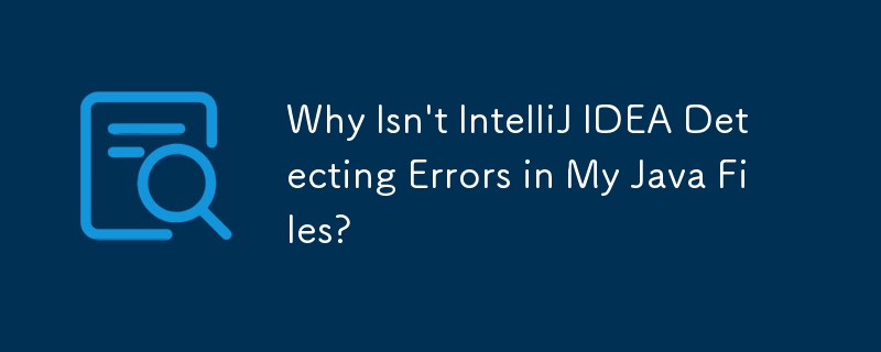 IntelliJ IDEA が Java ファイル内のエラーを検出しないのはなぜですか?