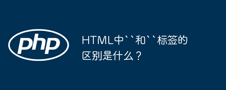 HTML中“和“标签的区别是什么？ - 小浪资源网