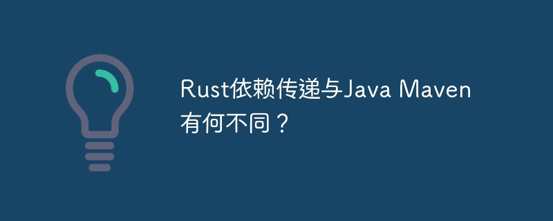 Rust依赖传递与Java Maven有何不同？