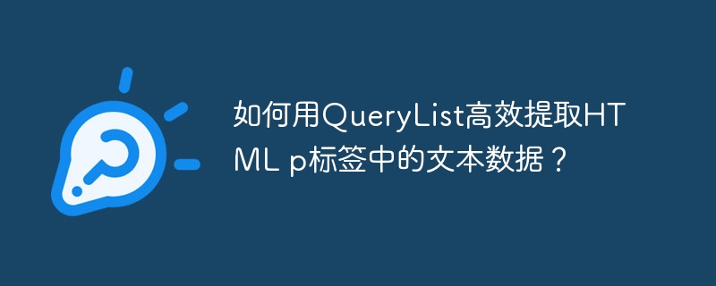 如何用QueryList高效提取HTML p标签中的文本数据？ - 小浪资源网