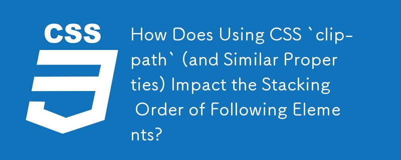 CSS `clip-path` (および同様のプロパティ) の使用は、後続の要素の積み重ね順序にどのような影響を与えますか?
