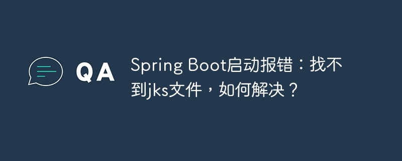 Spring Boot启动报错：找不到jks文件，如何解决？