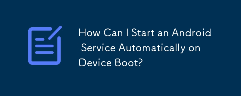 デバイスの起動時に Android サービスを自動的に開始するにはどうすればよいですか?