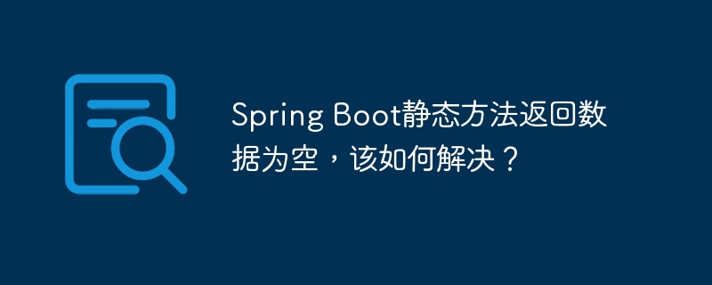 Spring Boot静态方法返回数据为空，该如何解决？ - 小浪资源网