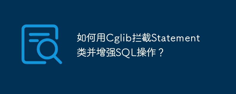 如何用Cglib拦截Statement类并增强SQL操作？ - 小浪资源网