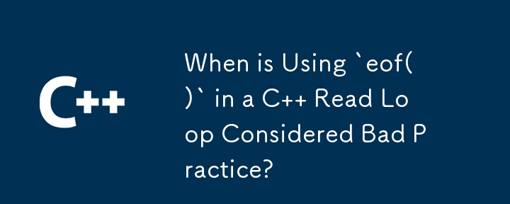 什麼時候在 C 讀取循環中使用 `eof()` 被認為是不好的做法？