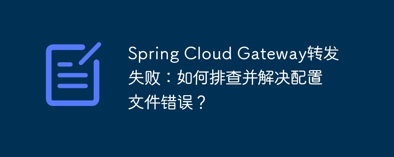 Spring Cloud Gateway转发失败：如何排查并解决配置文件错误？ - 小浪资源网