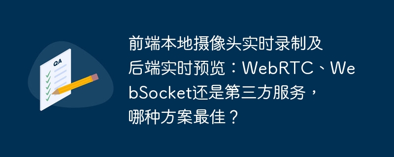 前端本地摄像头实时录制及后端实时预览：webrtc、websocket还是第三方服务，哪种方案最佳？
