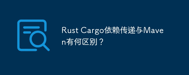 rust cargo依赖传递与maven有何区别？