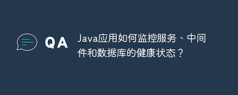 Java应用如何监控服务、中间件和数据库的健康状态？ - 小浪资源网