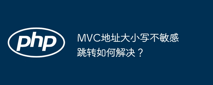 MVC地址大小写不敏感跳转如何解决？ - 小浪资源网