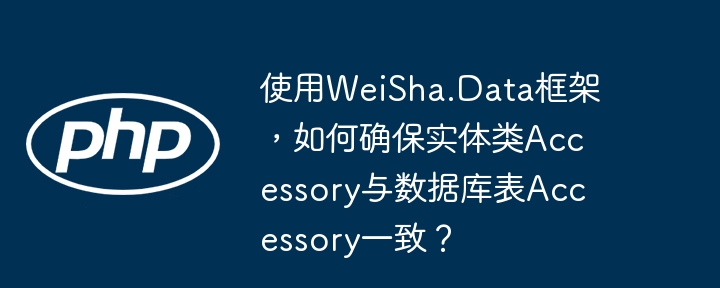 使用WeiSha.Data框架，如何确保实体类Accessory与数据库表Accessory一致？ - 小浪资源网